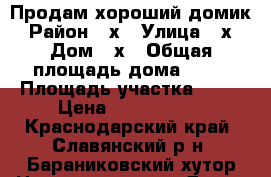 Продам хороший домик › Район ­ х › Улица ­ х › Дом ­ х › Общая площадь дома ­ 47 › Площадь участка ­ 19 › Цена ­ 2 000 000 - Краснодарский край, Славянский р-н, Бараниковский хутор Недвижимость » Дома, коттеджи, дачи продажа   
